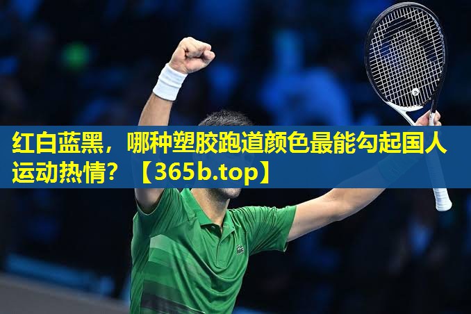 红白蓝黑,哪种塑胶跑道颜色最能勾起国人运动热情? 红白蓝黑,哪种塑胶跑道颜色最能勾起国人运动热情?