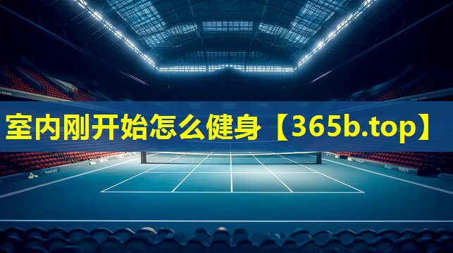 室内刚开始怎么健身 室内刚开始怎么健身