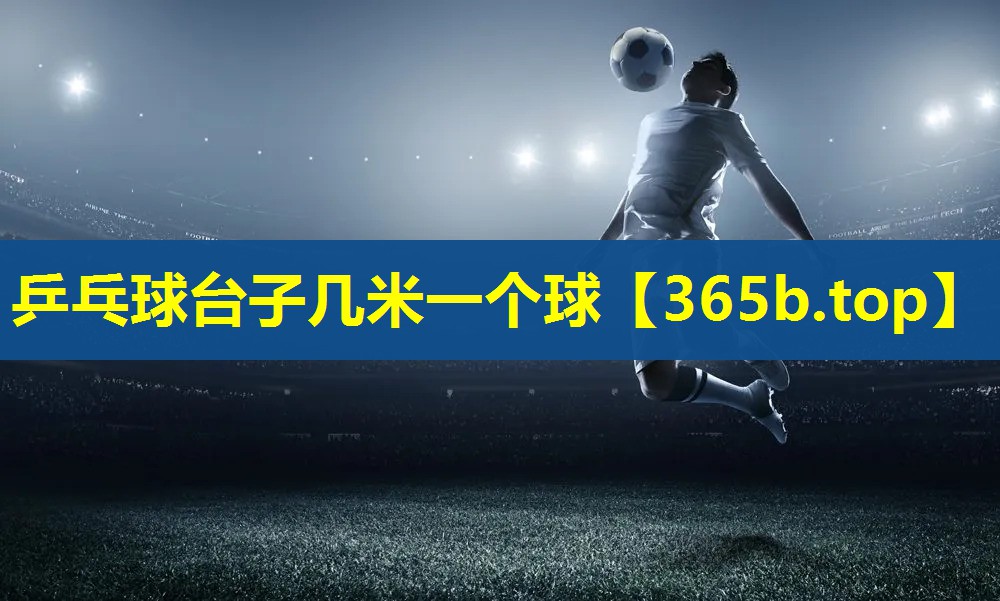 乒乓球台子几米一个球 乒乓球台子几米一个球