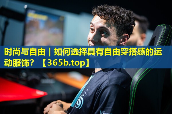 时尚与自由|如何选择具有自由穿搭感的运动服饰? 时尚与自由|如何选择具有自由穿搭感的运动服饰?