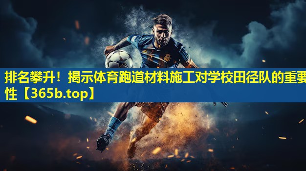 排名攀升!揭示体育跑道材料施工对学校田径队的重要性 排名攀升!揭示体育跑道材料施工对学校田径队的重要性