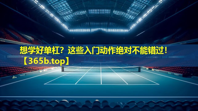 想学好单杠?这些入门动作绝对不能错过! 想学好单杠?这些入门动作绝对不能错过!