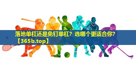 落地单杠还是免钉单杠?选哪个更适合你? 落地单杠还是免钉单杠?选哪个更适合你?