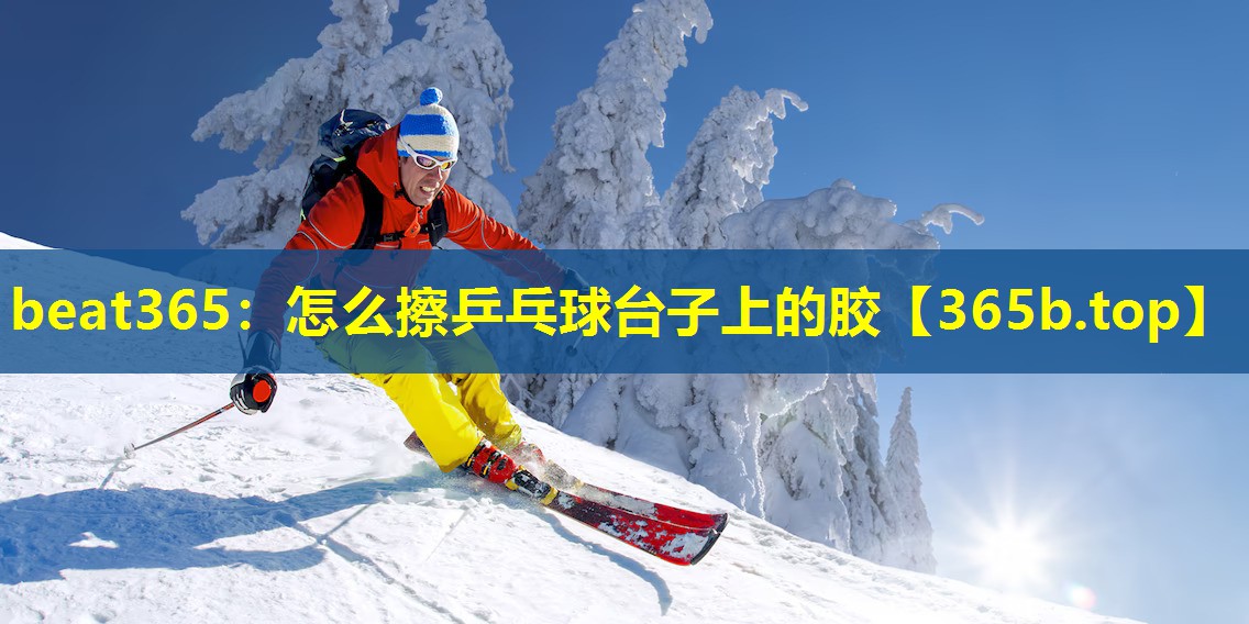 怎么擦乒乓球台子上的胶 怎么擦乒乓球台子上的胶