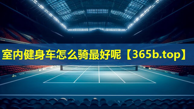 室内健身车怎么骑最好呢 室内健身车怎么骑最好呢