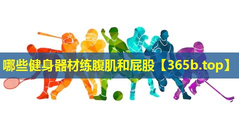 哪些健身器材练腹肌和屁股 哪些健身器材练腹肌和屁股