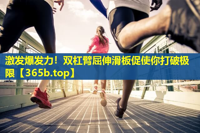 激发爆发力!双杠臂屈伸滑板促使你打破极限 激发爆发力!双杠臂屈伸滑板促使你打破极限