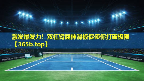 激发爆发力!双杠臂屈伸滑板促使你打破极限 激发爆发力!双杠臂屈伸滑板促使你打破极限
