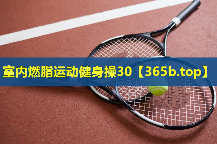 室内燃脂运动健身操30 室内燃脂运动健身操30