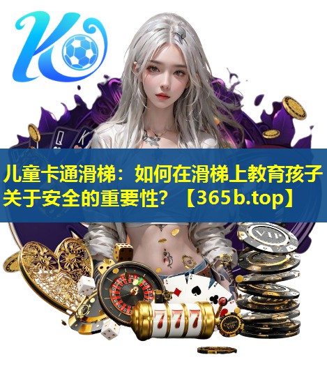 儿童卡通滑梯:如何在滑梯上教育孩子关于安全的重要性? 儿童卡通滑梯:如何在滑梯上教育孩子关于安全的重要性?