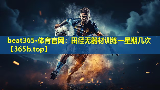 田径无器材训练一星期几次 田径无器材训练一星期几次