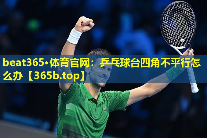 乒乓球台四角不平行怎么办 乒乓球台四角不平行怎么办
