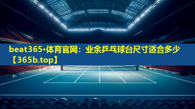 业余乒乓球台尺寸适合多少 业余乒乓球台尺寸适合多少