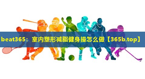 室内塑形减脂健身操怎么做 室内塑形减脂健身操怎么做