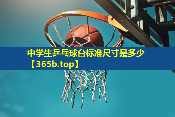 中学生乒乓球台标准尺寸是多少 中学生乒乓球台标准尺寸是多少