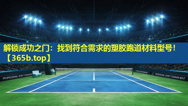 解锁成功之门:找到符合需求的塑胶跑道材料型号! 解锁成功之门:找到符合需求的塑胶跑道材料型号!