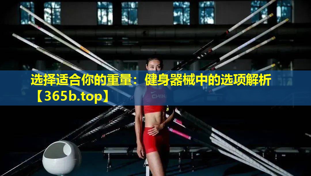 选择适合你的重量:健身器械中的选项解析 选择适合你的重量:健身器械中的选项解析
