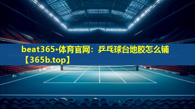 乒乓球台地胶怎么铺 乒乓球台地胶怎么铺