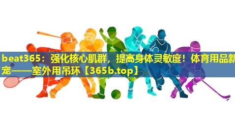 强化核心肌群,提高身体灵敏度!体育用品新宠——室外用吊环 强化核心肌群,提高身体灵敏度!体育用品新宠——室外用吊环