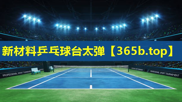 新材料乒乓球台太弹 新材料乒乓球台太弹