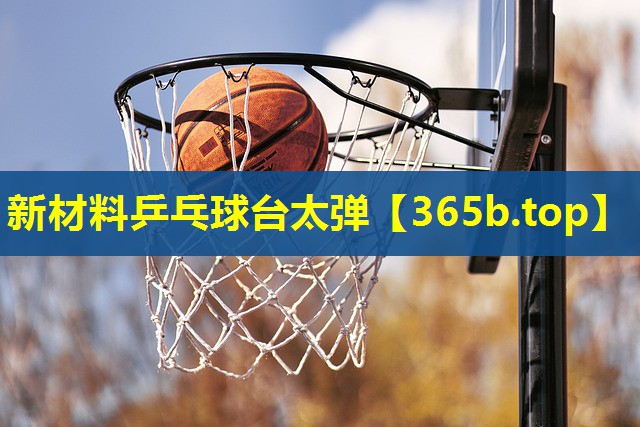 新材料乒乓球台太弹 新材料乒乓球台太弹