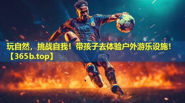 玩自然,挑战自我!带孩子去体验户外游乐设施! 玩自然,挑战自我!带孩子去体验户外游乐设施!