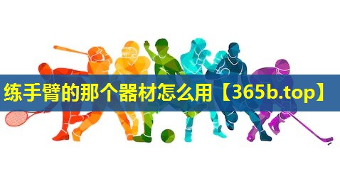 练手臂的那个器材怎么用 练手臂的那个器材怎么用