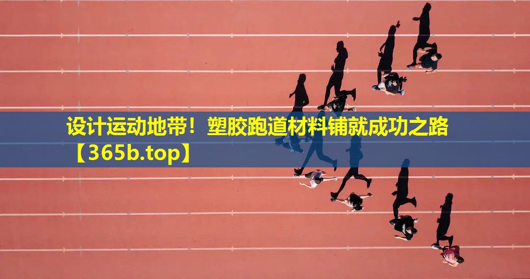 设计运动地带!塑胶跑道材料铺就成功之路 设计运动地带!塑胶跑道材料铺就成功之路