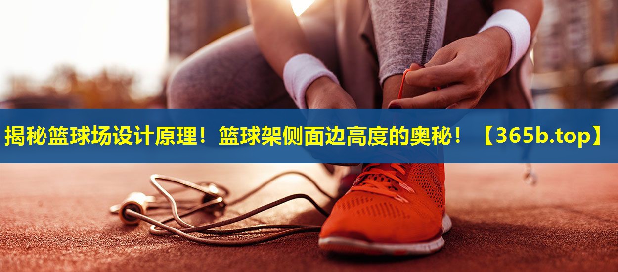 揭秘篮球场设计原理!篮球架侧面边高度的奥秘! 揭秘篮球场设计原理!篮球架侧面边高度的奥秘!