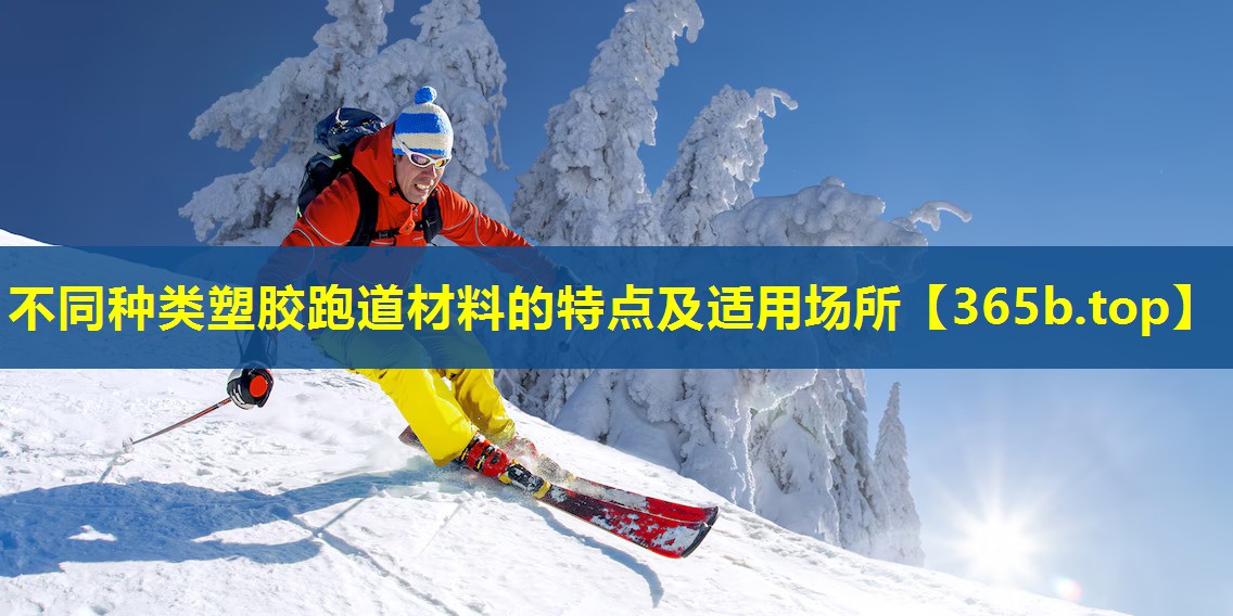不同种类塑胶跑道材料的特点及适用场所