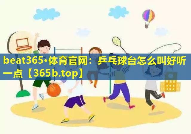 乒乓球台怎么叫好听一点 乒乓球台怎么叫好听一点
